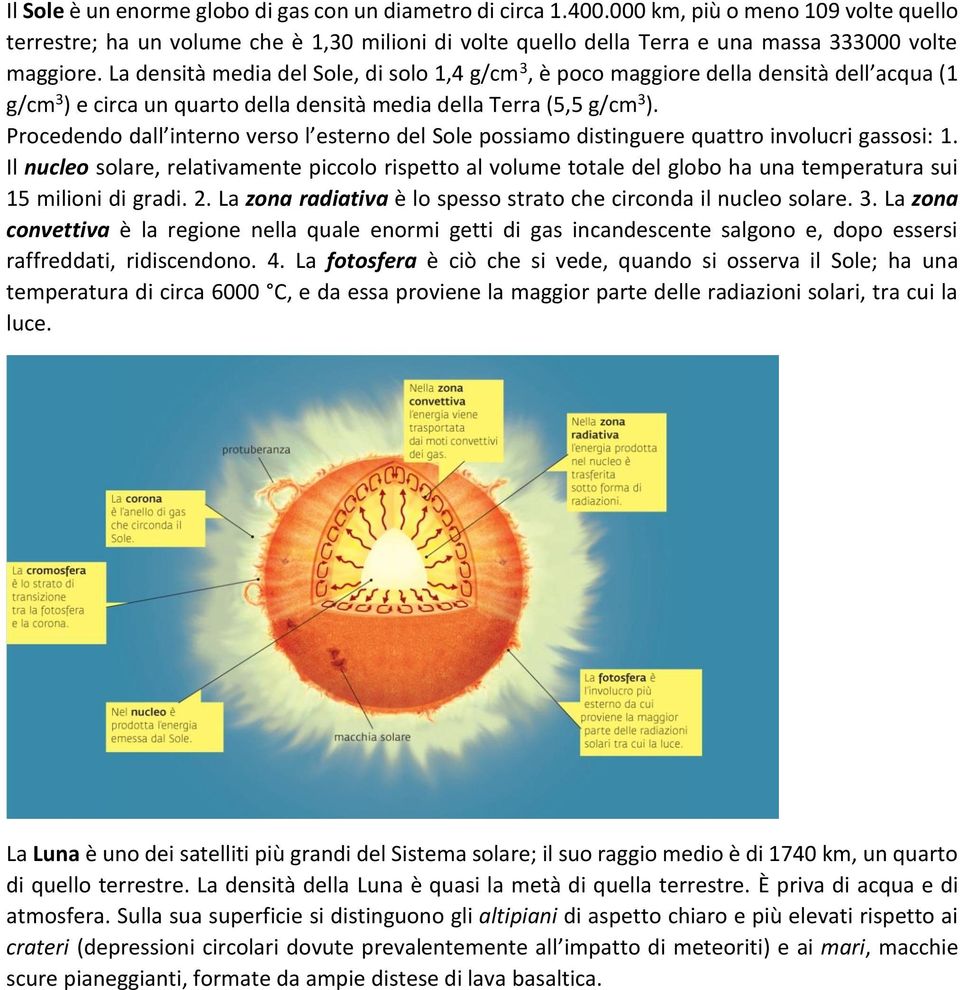 La densità media del Sole, di solo 1,4 g/cm 3, è poco maggiore della densità dell acqua (1 g/cm 3 ) e circa un quarto della densità media della Terra (5,5 g/cm 3 ).