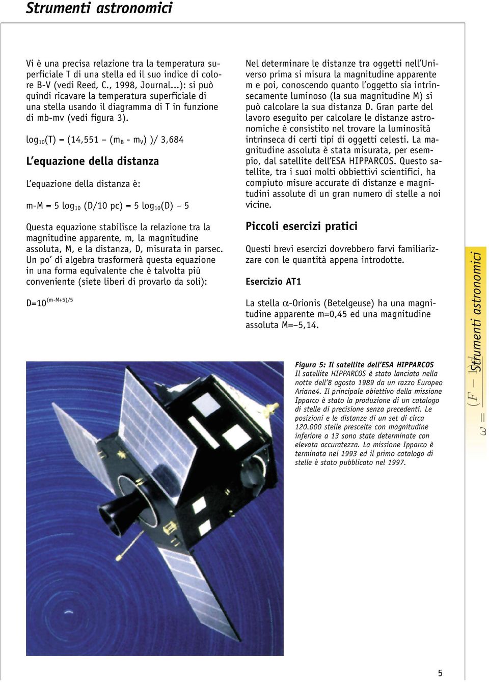 log 10 (T) = (14,551 (m B - m V ) )/ 3,684 L equazione della distanza L equazione della distanza è: m-m = 5 log 10 (D/10 pc) = 5 log 10 (D) 5 Questa equazione stabilisce la relazione tra la