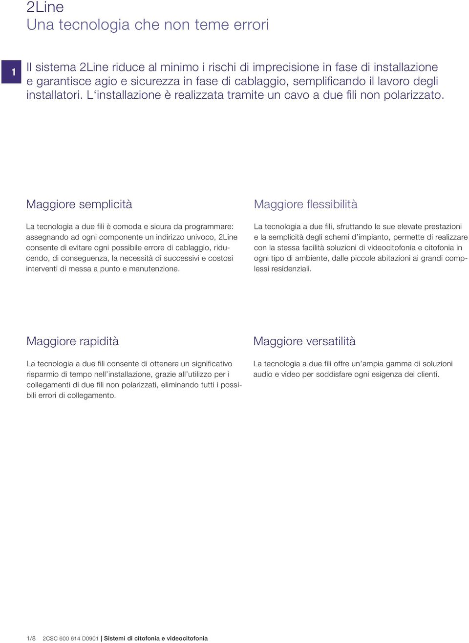 Maggiore semplicità La tecnologia a due fili è comoda e sicura da programmare: assegnando ad ogni componente un indirizzo univoco, Line consente di evitare ogni possibile errore di cablaggio,