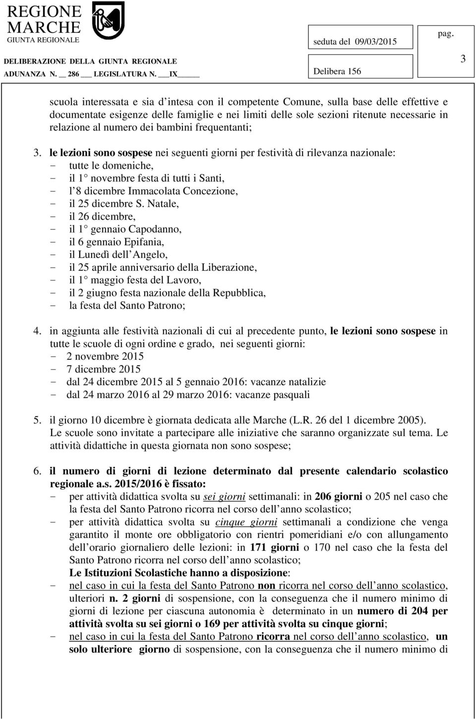 le lezioni sono sospese nei seguenti giorni per festività di rilevanza nazionale: - tutte le domeniche, - il 1 novembre festa di tutti i Santi, - l 8 dicembre Immacolata Concezione, - il 25 dicembre