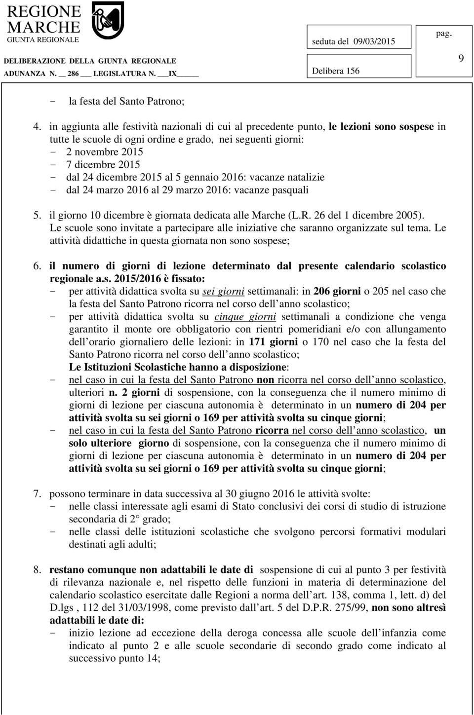 dicembre 2015 al 5 gennaio 2016: vacanze natalizie - dal 24 marzo 2016 al 29 marzo 2016: vacanze pasquali 5. il giorno 10 dicembre è giornata dedicata alle Marche (L.R. 26 del 1 dicembre 2005).