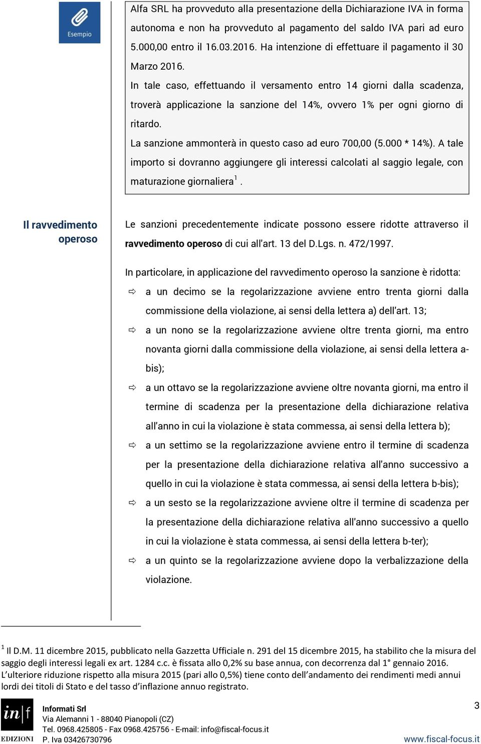 In tale caso, effettuando il versamento entro 14 giorni dalla scadenza, troverà applicazione la sanzione del 14%, ovvero 1% per ogni giorno di ritardo.