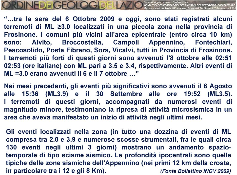 I terremoti più forti di questi giorni sono avvenuti l 8 ottobre alle 02:51 02:53 (ore italiane) con ML pari a 3.5 e 3.4, rispettivamente. Altri eventi di ML =3.