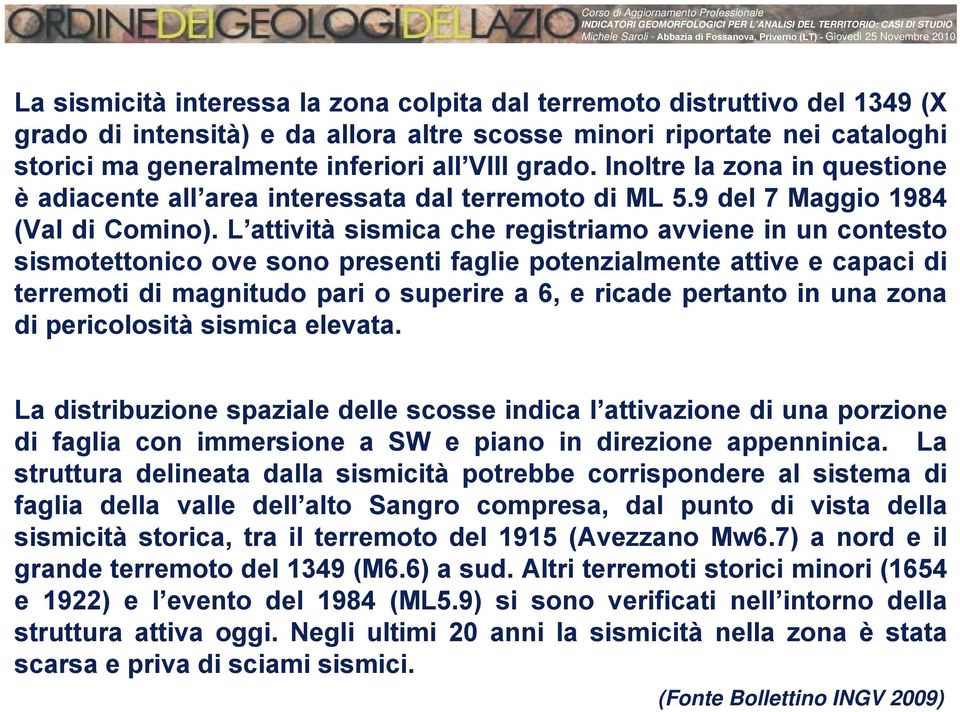 L attività sismica che registriamo avviene in un contesto sismotettonico ove sono presenti faglie potenzialmente attive e capaci di terremoti di magnitudo pari o superire a 6, e ricade pertanto in