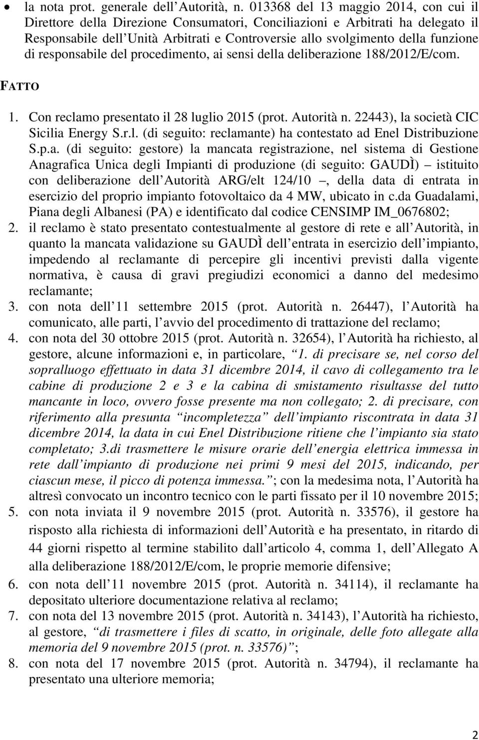 di responsabile del procedimento, ai sensi della deliberazione 188/2012/E/com. FATTO 1. Con reclamo presentato il 28 luglio 2015 (prot. Autorità n. 22443), la società CIC Sicilia Energy S.r.l. (di seguito: reclamante) ha contestato ad Enel Distribuzione S.