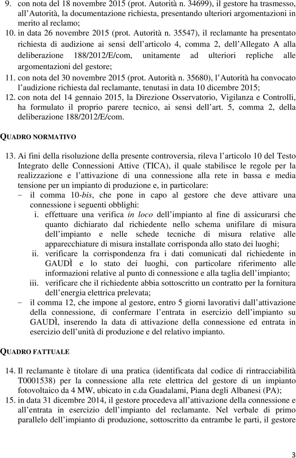 35547), il reclamante ha presentato richiesta di audizione ai sensi dell articolo 4, comma 2, dell Allegato A alla deliberazione 188/2012/E/com, unitamente ad ulteriori repliche alle argomentazioni