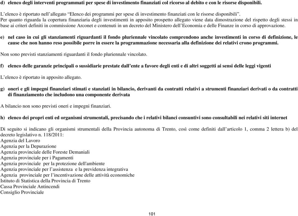 Per quanto riguarda la copertura finanziaria degli investimenti in apposito prospetto allegato viene data dimostrazione del rispetto degli stessi in base ai criteri definiti in commissione Arconet e