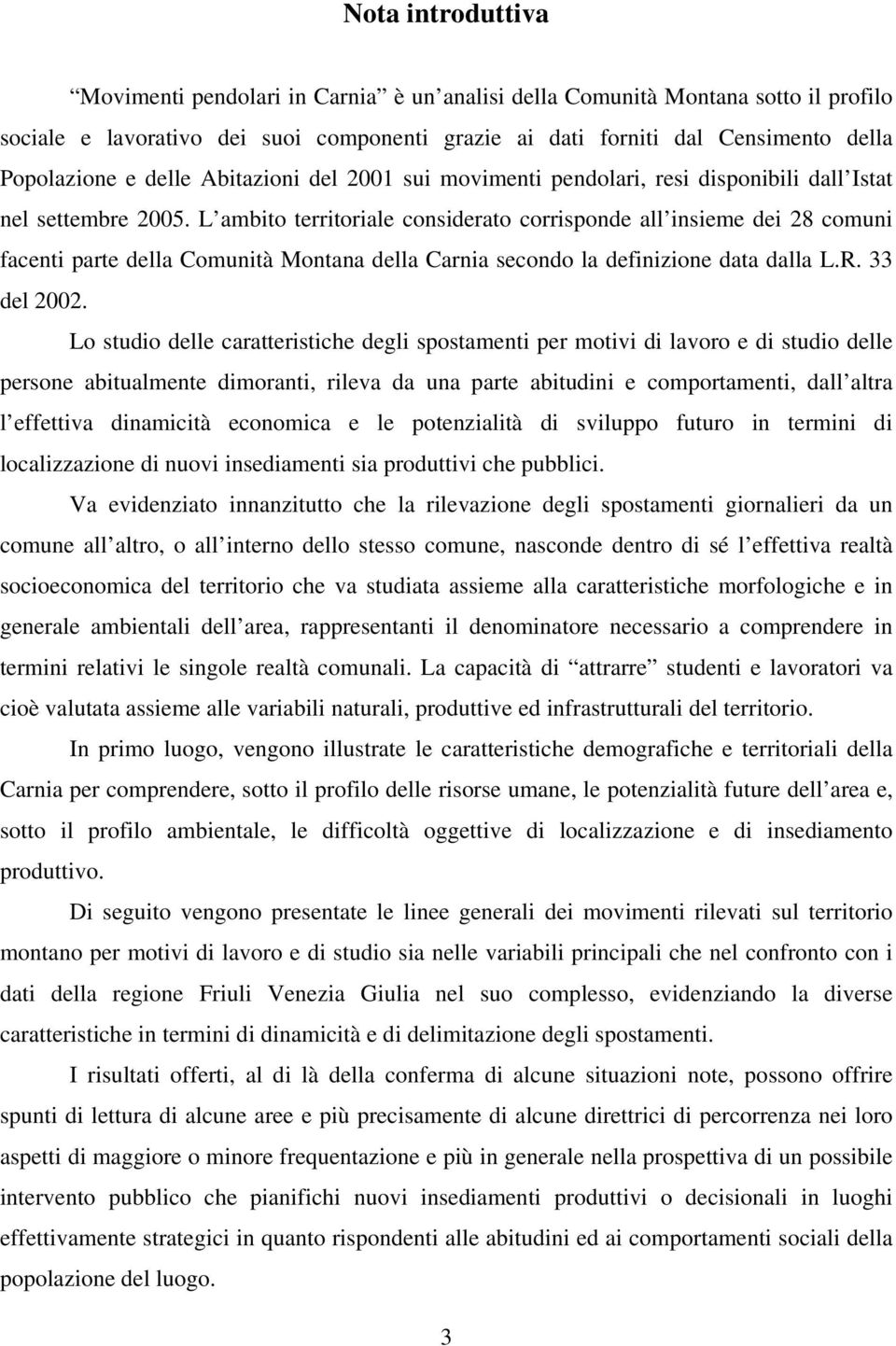 L ambito territoriale considerato corrisponde all insieme dei 28 comuni facenti parte della Comunità Montana della Carnia secondo la definizione data dalla L.R. 33 del 2002.