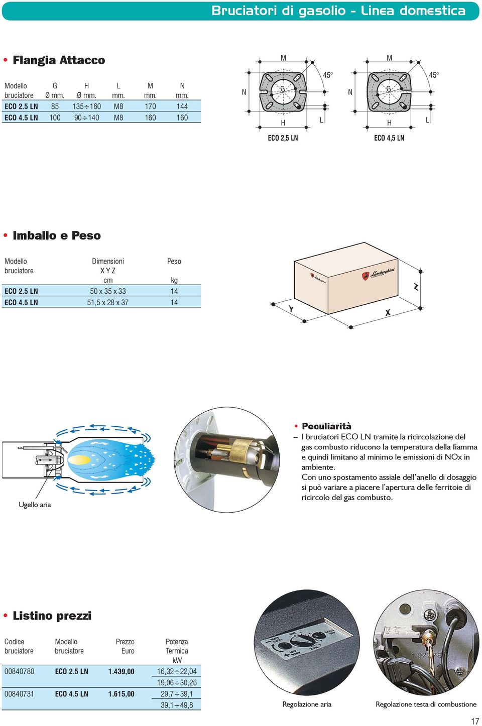 5 N 51,5 x 28 x 37 14 Ugello aria Peculiarità I bruciatori ECO N tramite la ricircolazione del gas combusto riducono la temperatura della fiamma e quindi limitano al minimo le emissioni di NOx in