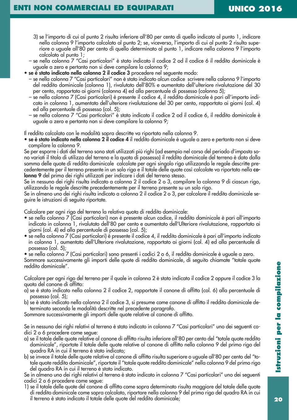 od il codice 6 il reddito dominicale è uguale a zero e pertanto non si deve compilare la colonna 9; se è stato indicato nella colonna 2 il codice 3 procedere nel seguente modo: se nella colonna 7