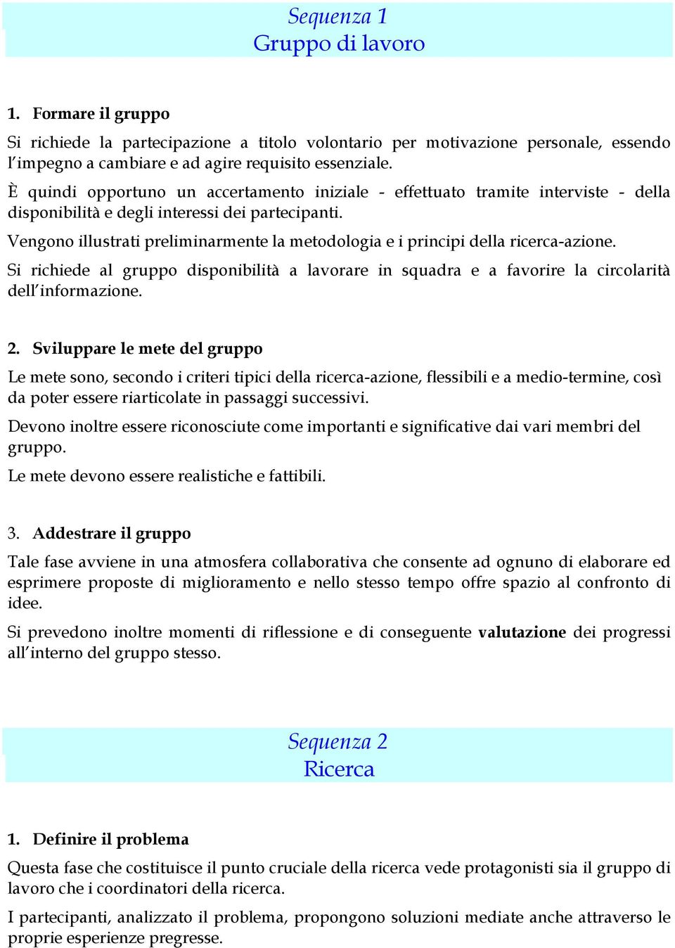 Vengono illustrati preliminarmente la metodologia e i principi della ricerca-azione. Si richiede al gruppo disponibilità a lavorare in squadra e a favorire la circolarità dell informazione. 2.