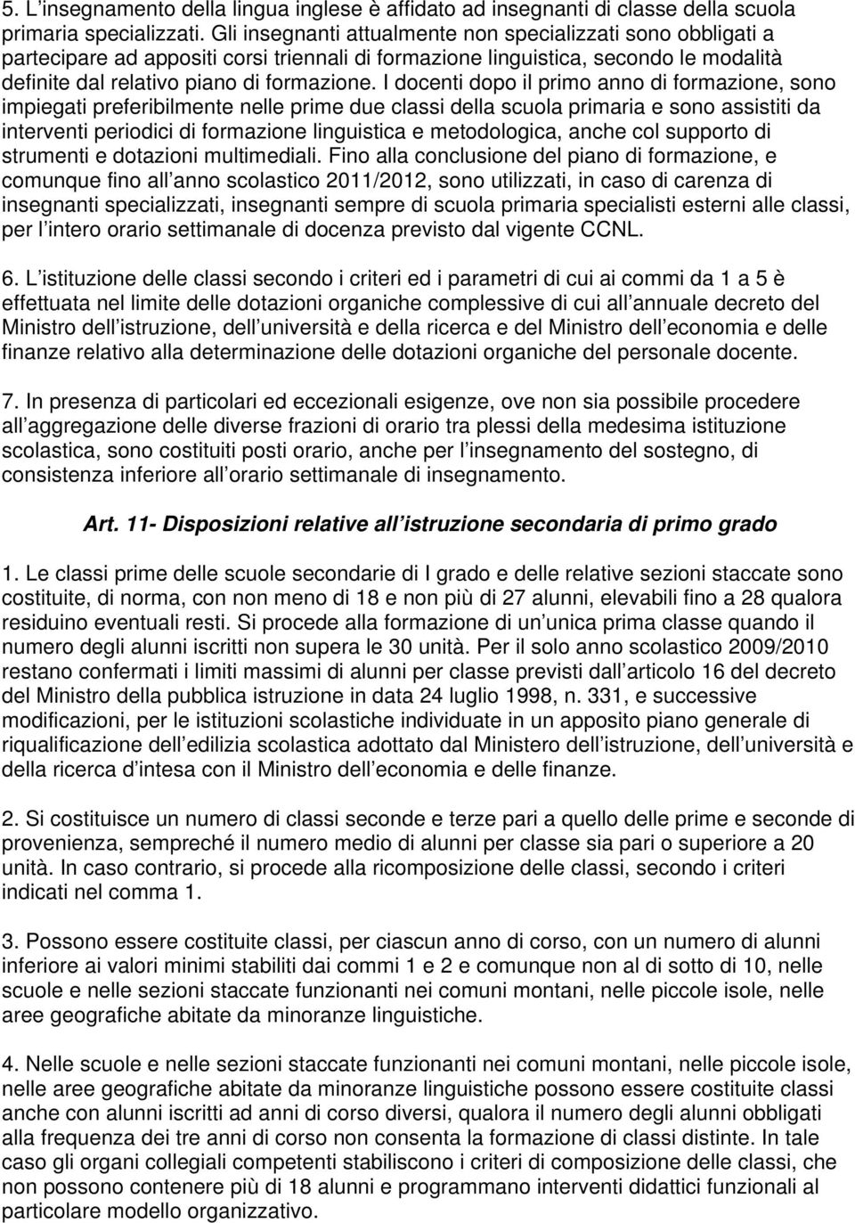 I docenti dopo il primo anno di formazione, sono impiegati preferibilmente nelle prime due classi della scuola primaria e sono assistiti da interventi periodici di formazione linguistica e