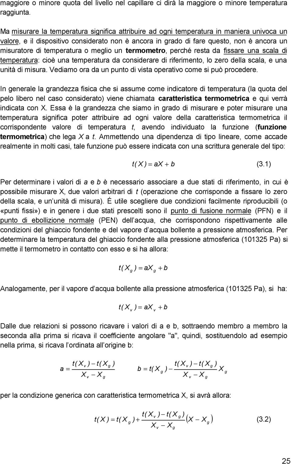 temperatura o meglio un termometro, perché resta da fissare una scala di temperatura: cioè una temperatura da considerare di riferimento, lo zero della scala, e una unità di misura.