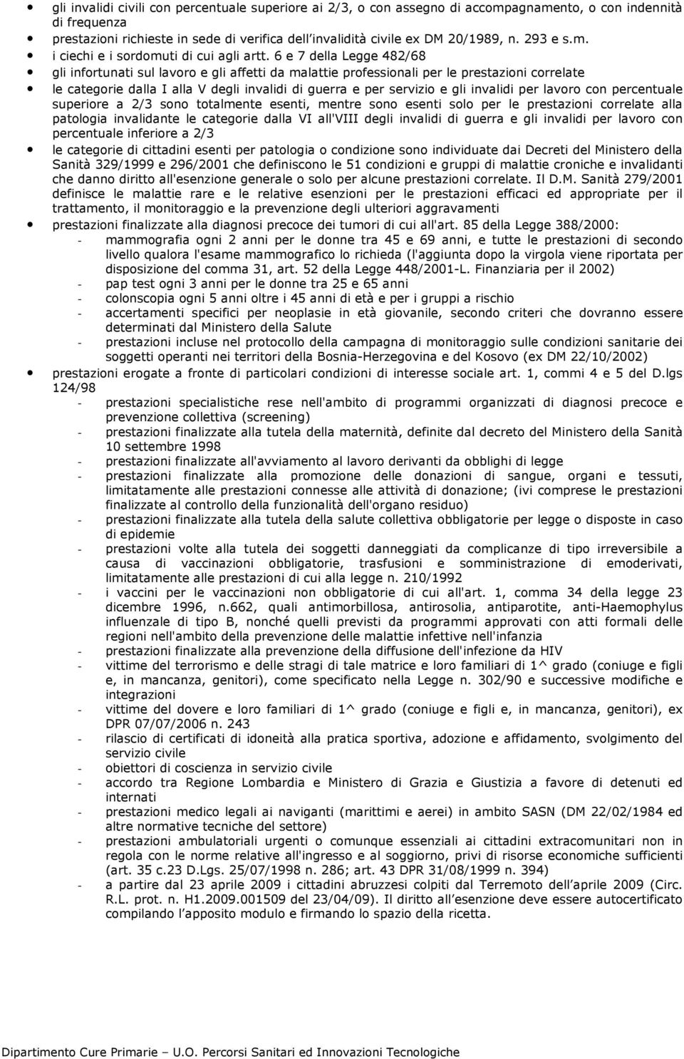 6 e 7 della Legge 482/68 gli infortunati sul lavoro e gli affetti da malattie professionali per le prestazioni correlate le categorie dalla I alla V degli invalidi di guerra e per servizio e gli