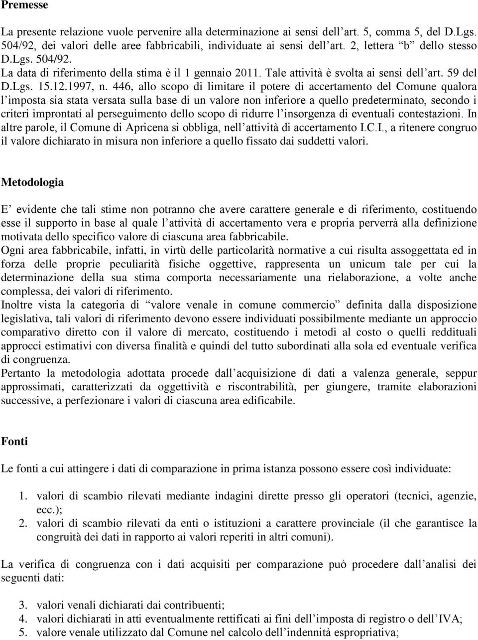 446, allo scopo di limitare il potere di accertamento del Comune qualora l imposta sia stata versata sulla base di un valore non inferiore a quello predeterminato, secondo i criteri improntati al