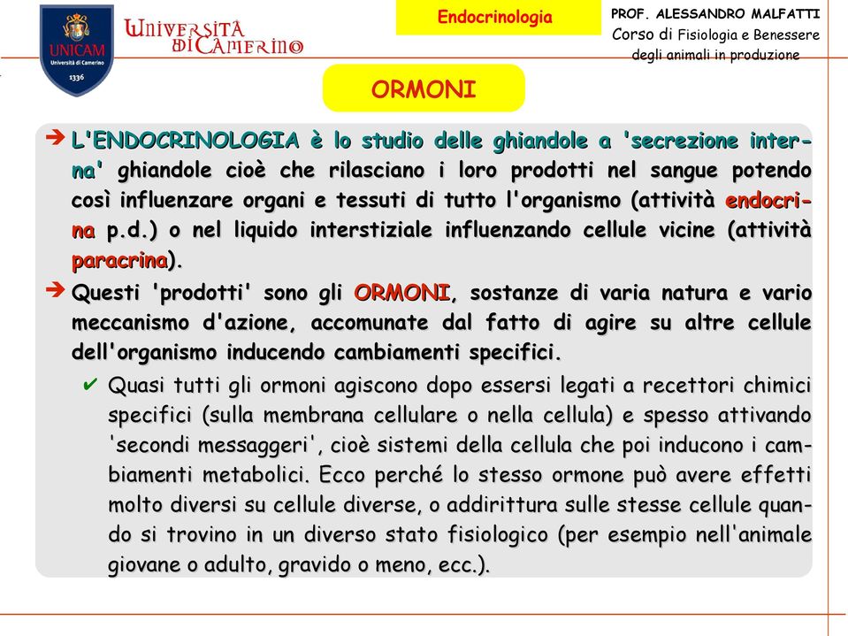 Questi 'prodotti' sono gli ORMONI,, sostanze di varia natura e vario meccanismo d'azione, accomunate dal fatto di agire su altre cellule dell'organismo inducendo cambiamenti specifici.