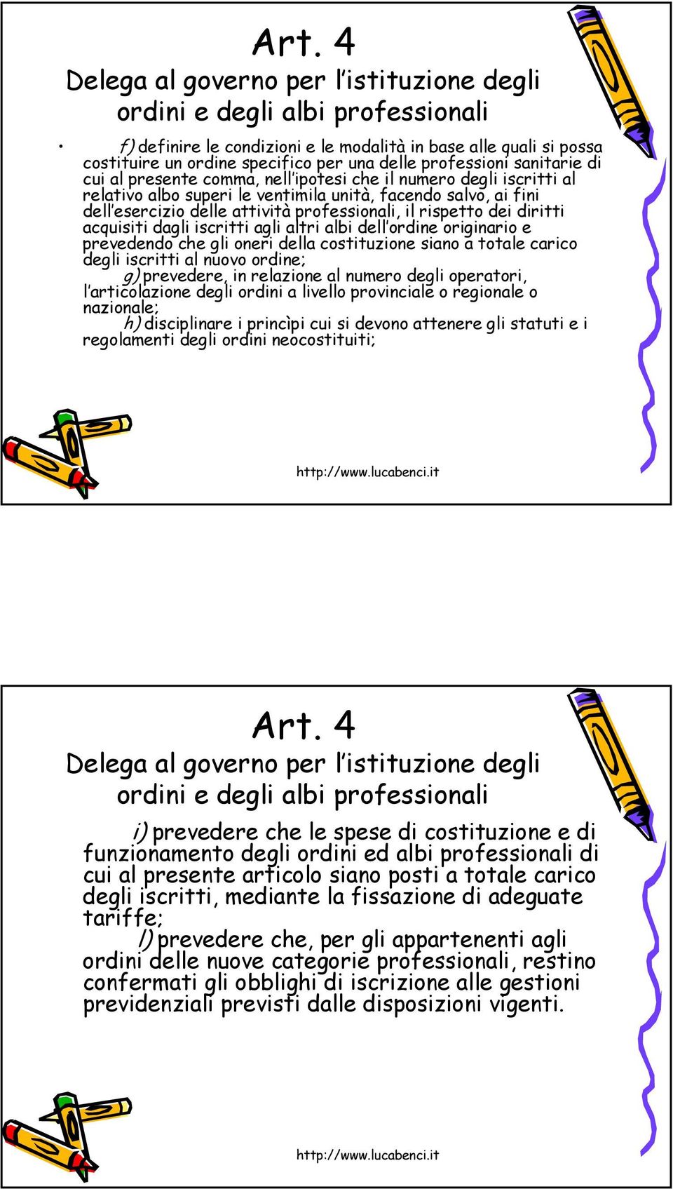 professionali, il rispetto dei diritti acquisiti dagli iscritti agli altri albi dell ordine originario e prevedendo che gli oneri della costituzione siano a totale carico degli iscritti al nuovo