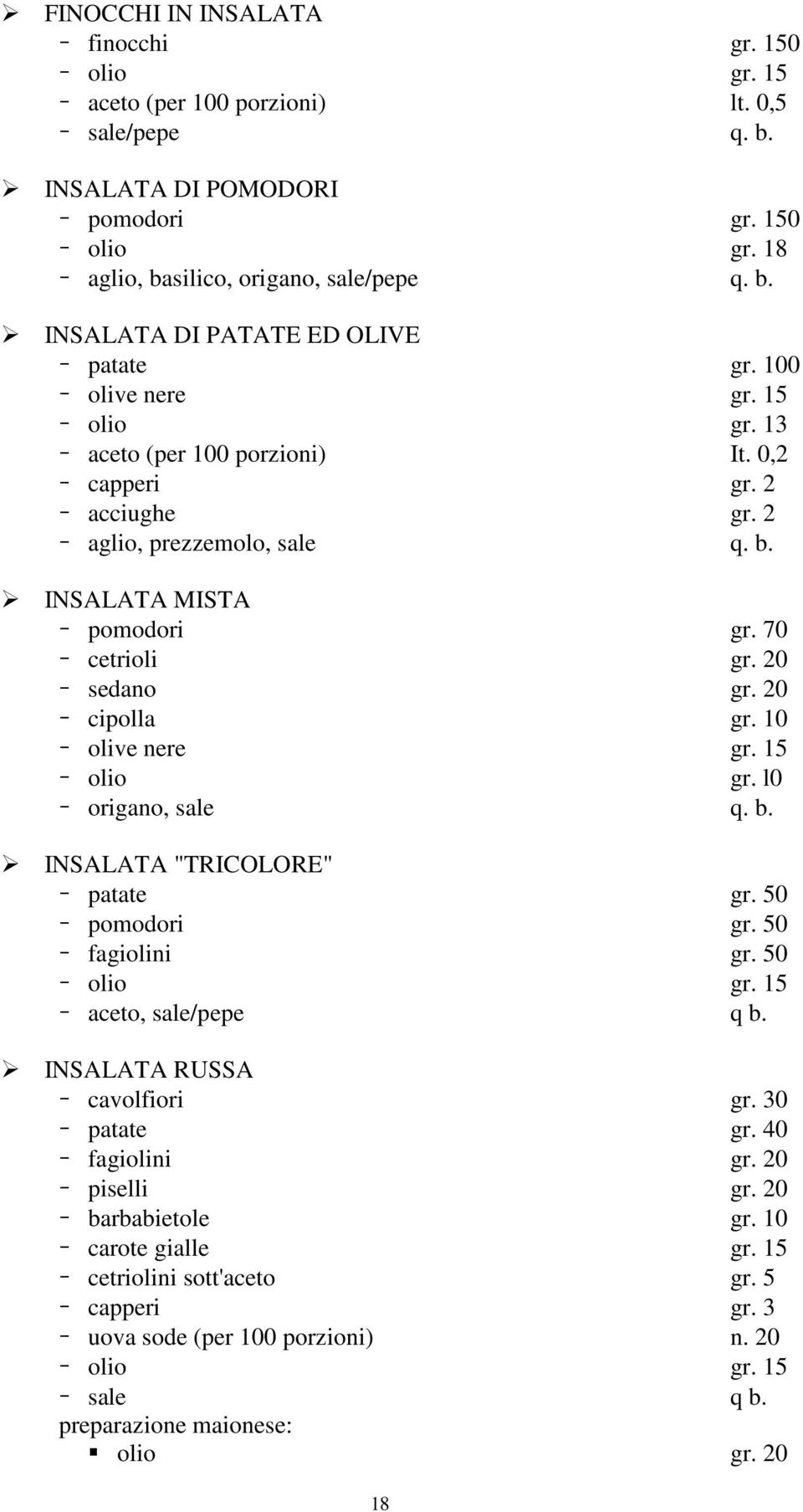 20 cipolla gr. 10 olive nere gr. 15 olio gr. l0 origano, sale q. b. INSALATA "TRICOLORE" patate gr. 50 pomodori gr. 50 fagiolini gr. 50 aceto, sale/pepe q b. INSALATA RUSSA cavolfiori gr.