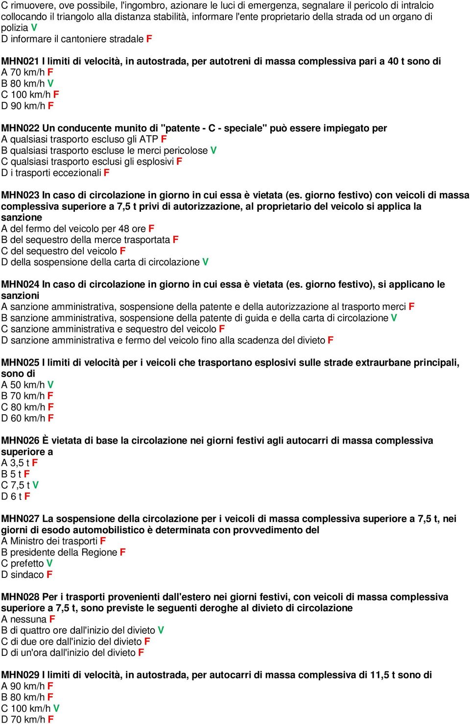 munito di "patente - C - speciale" può essere impiegato per A qualsiasi trasporto escluso gli ATP F B qualsiasi trasporto escluse le merci pericolose V C qualsiasi trasporto esclusi gli esplosivi F D