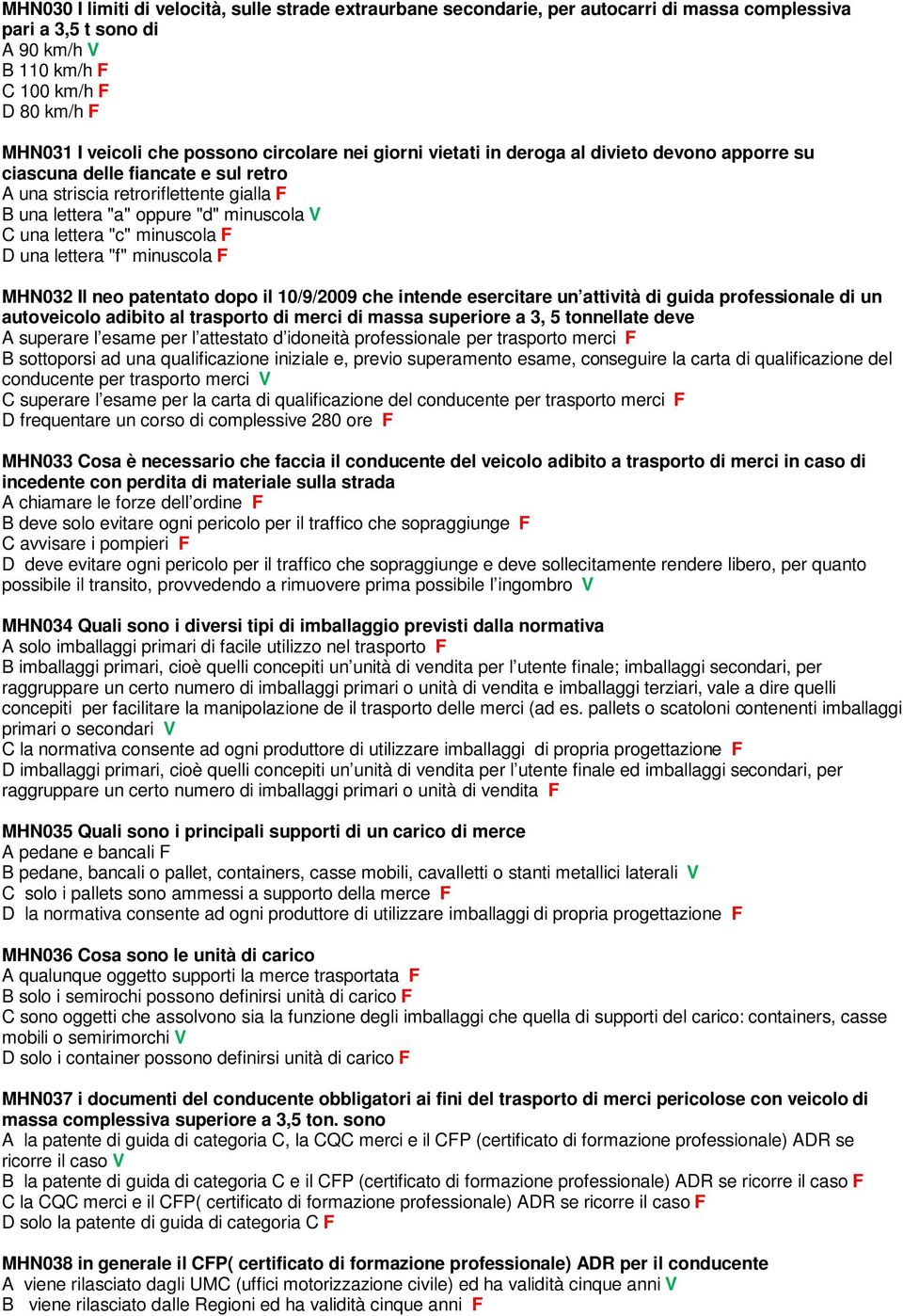 minuscola F D una lettera "f" minuscola F MHN032 Il neo patentato dopo il 10/9/2009 che intende esercitare un attività di guida professionale di un autoveicolo adibito al trasporto di merci di massa