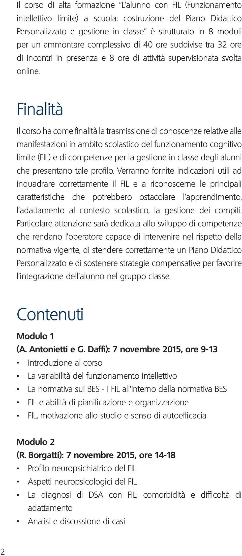 Finalità Il corso ha come finalità la trasmissione di conoscenze relative alle manifestazioni in ambito scolastico del funzionamento cognitivo limite (FIL) e di competenze per la gestione in classe