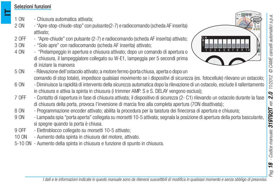 con pulsante (2-7) e radiocomando (scheda AF inserita) attivato; 3 ON - Solo apre con radiocomando (scheda AF inserita) attivato; 4 ON - Prelampeggio in apertura e chiusura attivato; dopo un comando