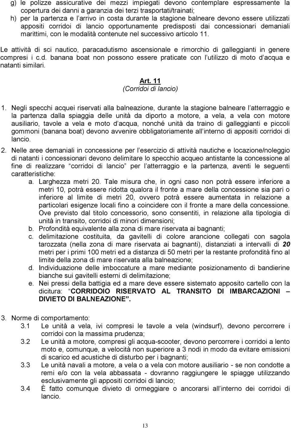 Le attività di sci nautico, paracadutismo ascensionale e rimorchio di galleggianti in genere compresi i c.d. banana boat non possono essere praticate con l utilizzo di moto d acqua e natanti similari.