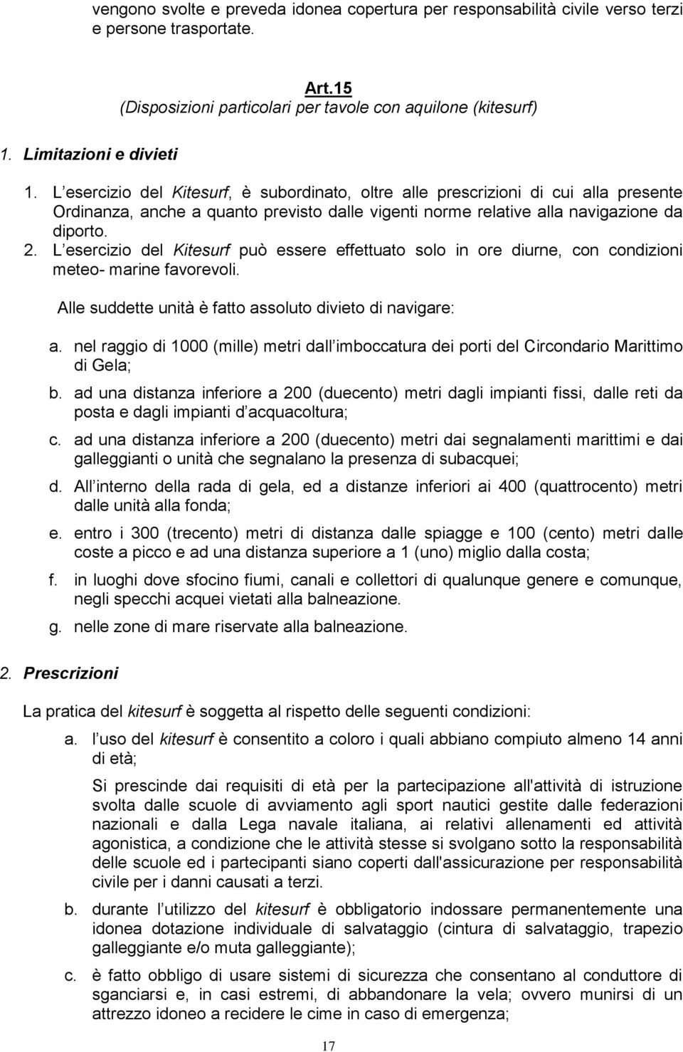 L esercizio del Kitesurf può essere effettuato solo in ore diurne, con condizioni meteo- marine favorevoli. Alle suddette unità è fatto assoluto divieto di navigare: a.
