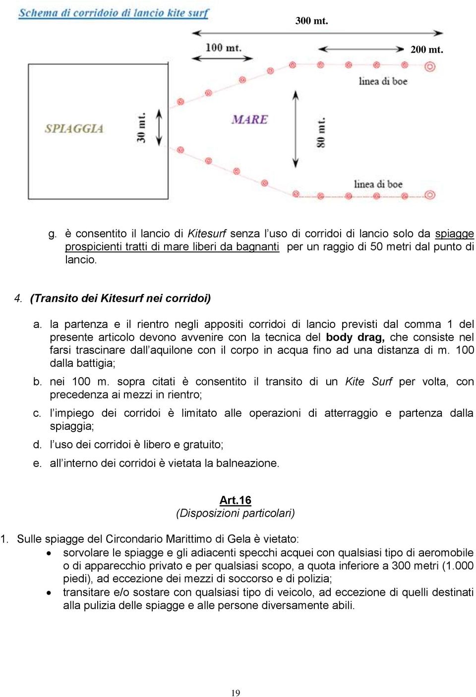 la partenza e il rientro negli appositi corridoi di lancio previsti dal comma 1 del presente articolo devono avvenire con la tecnica del body drag, che consiste nel farsi trascinare dall aquilone con