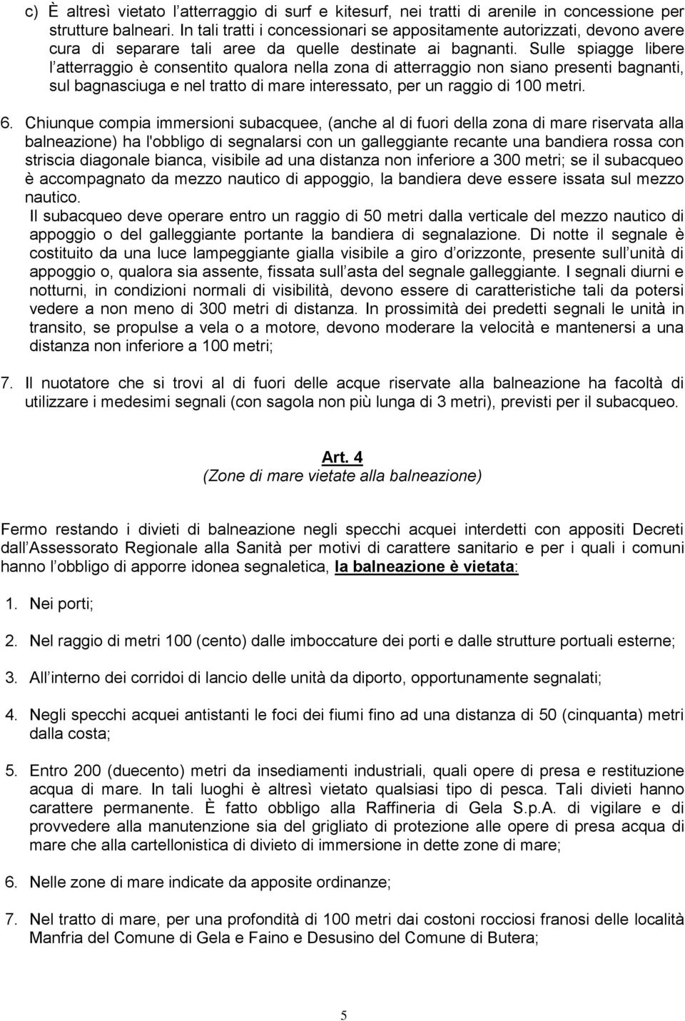 Sulle spiagge libere l atterraggio è consentito qualora nella zona di atterraggio non siano presenti bagnanti, sul bagnasciuga e nel tratto di mare interessato, per un raggio di 100 metri. 6.