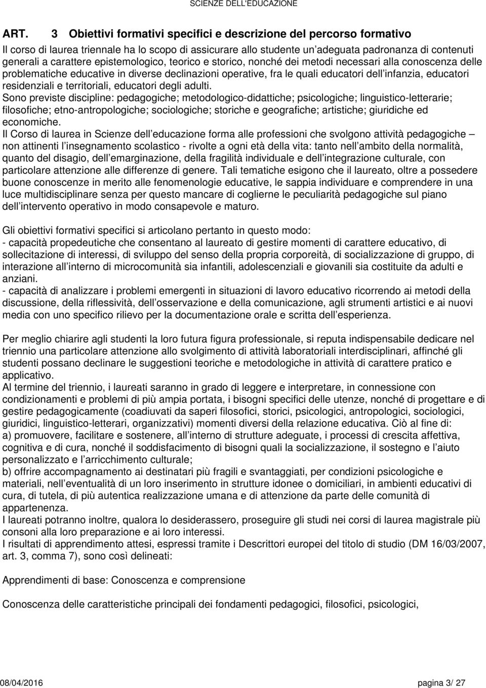 Sono prvist disciplin: pdagogich; mtodologico-didattich; psicologich; linguistico-lttrari; filosofich; tno-antropologich; sociologich; storich gografich; artistich; giuridich d conomich.