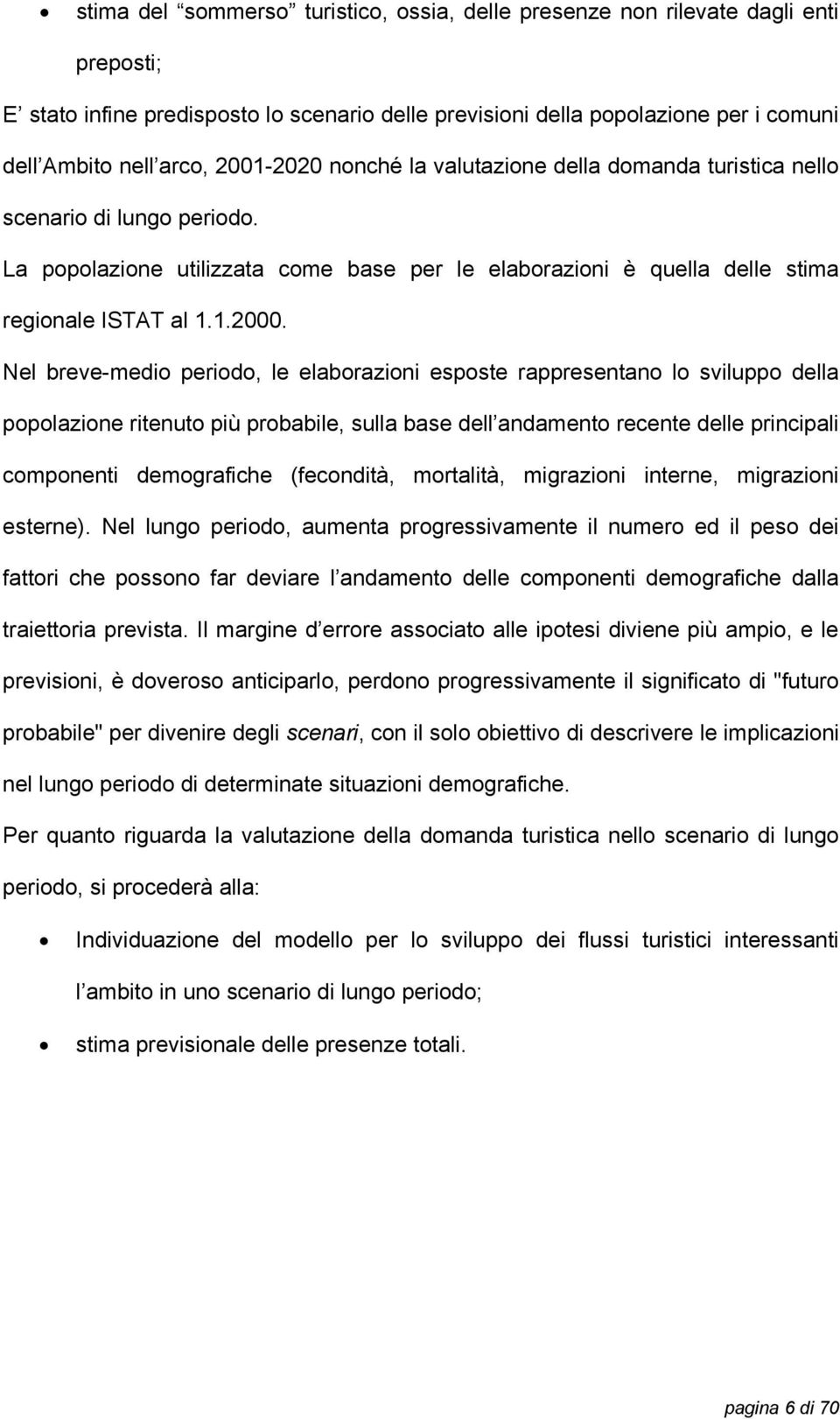 Nel breve-medio periodo, le elaborazioni esposte rappresentano lo sviluppo della popolazione ritenuto più probabile, sulla base dell andamento recente delle principali componenti demografiche