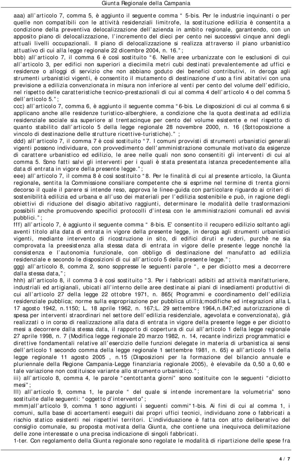 ambito regionale, garantendo, con un apposito piano di delocalizzazione, l incremento del dieci per cento nei successivi cinque anni degli attuali livelli occupazionali.