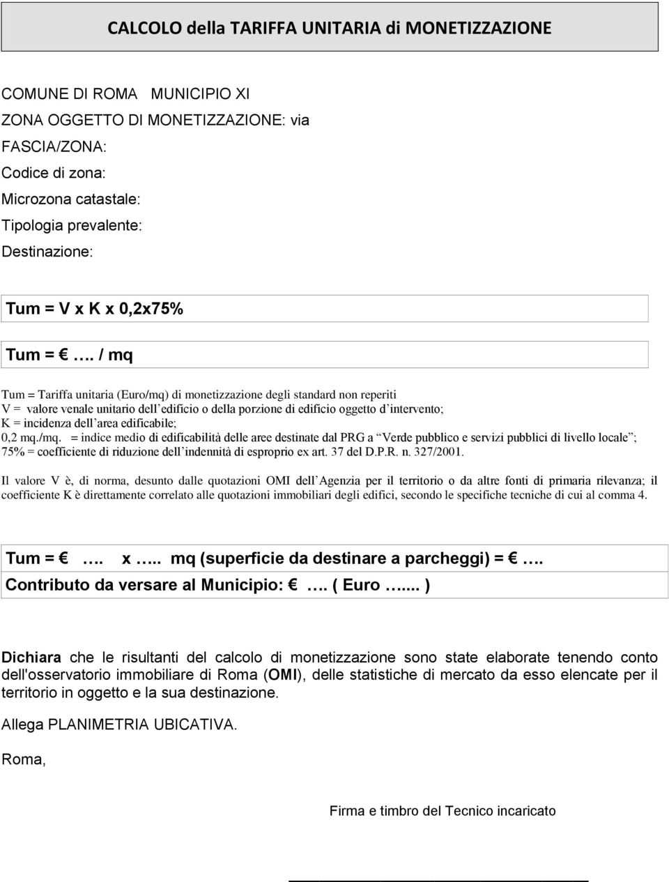 / mq Tum = Tariffa unitaria (Euro/mq) di monetizzazione degli standard non reperiti V = valore venale unitario dell edificio o della porzione di edificio oggetto d intervento; K = incidenza dell area