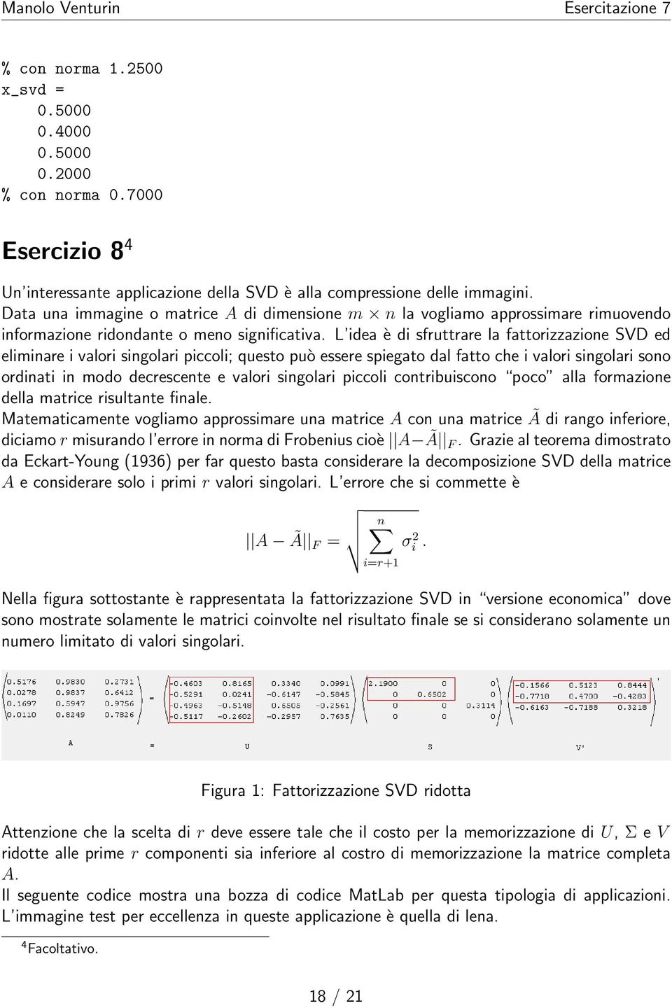 L idea è di sfruttrare la fattorizzazione SVD ed eliminare i valori singolari piccoli; questo può essere spiegato dal fatto che i valori singolari sono ordinati in modo decrescente e valori singolari