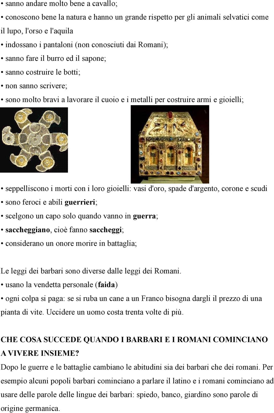 gioielli: vasi d'oro, spade d'argento, corone e scudi sono feroci e abili guerrieri; scelgono un capo solo quando vanno in guerra; saccheggiano, cioè fanno saccheggi; considerano un onore morire in