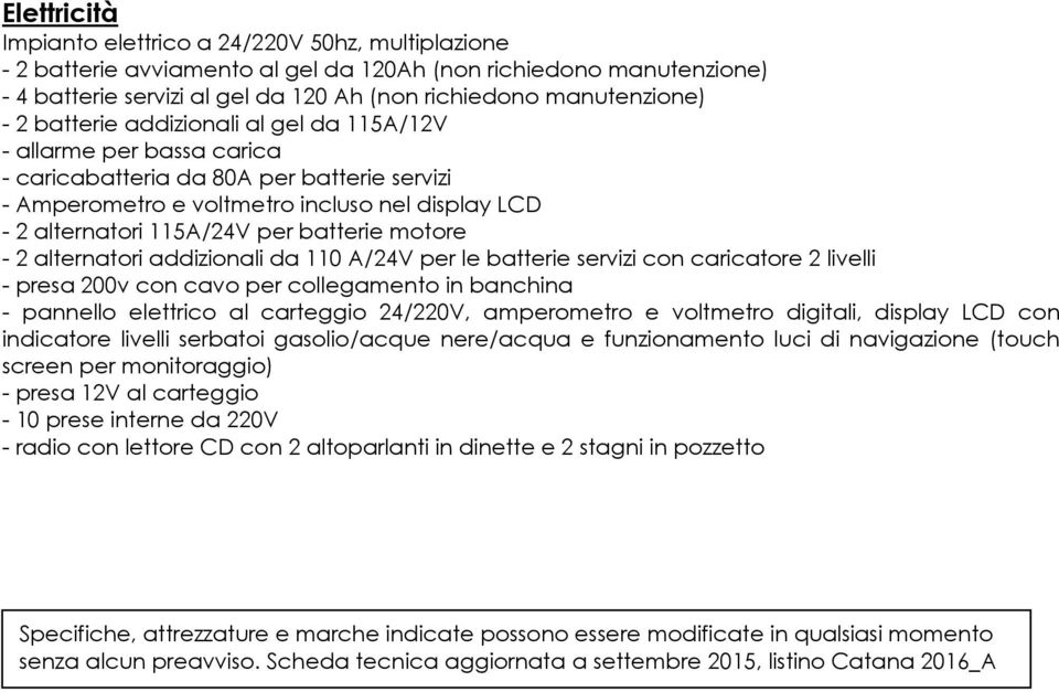 batterie motore - 2 alternatori addizionali da 110 A/24V per le batterie servizi con caricatore 2 livelli - presa 200v con cavo per collegamento in banchina - pannello elettrico al carteggio 24/220V,