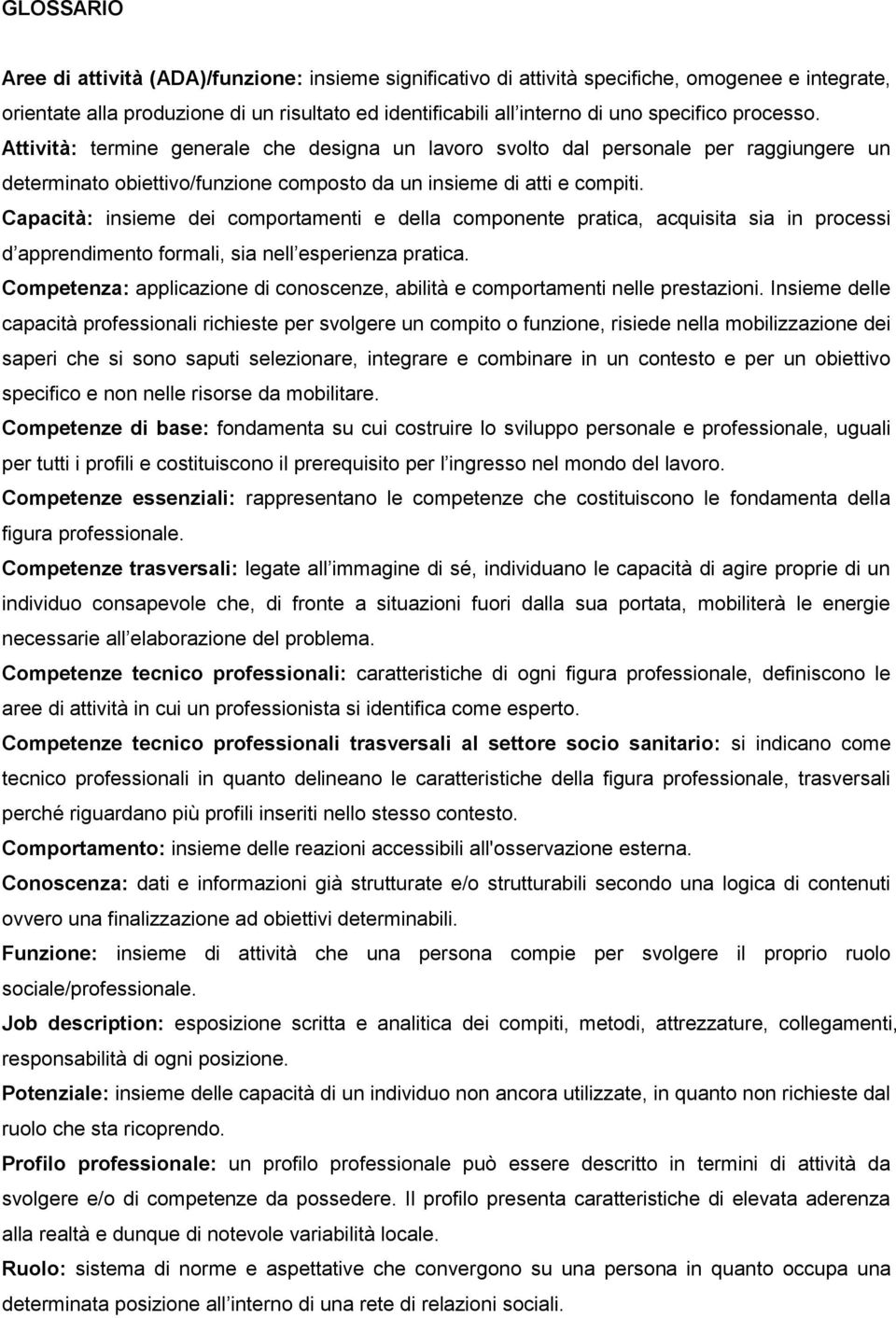 Capacità: insieme dei comportamenti e della componente pratica, acquisita sia in processi d apprendimento formali, sia nell esperienza pratica.