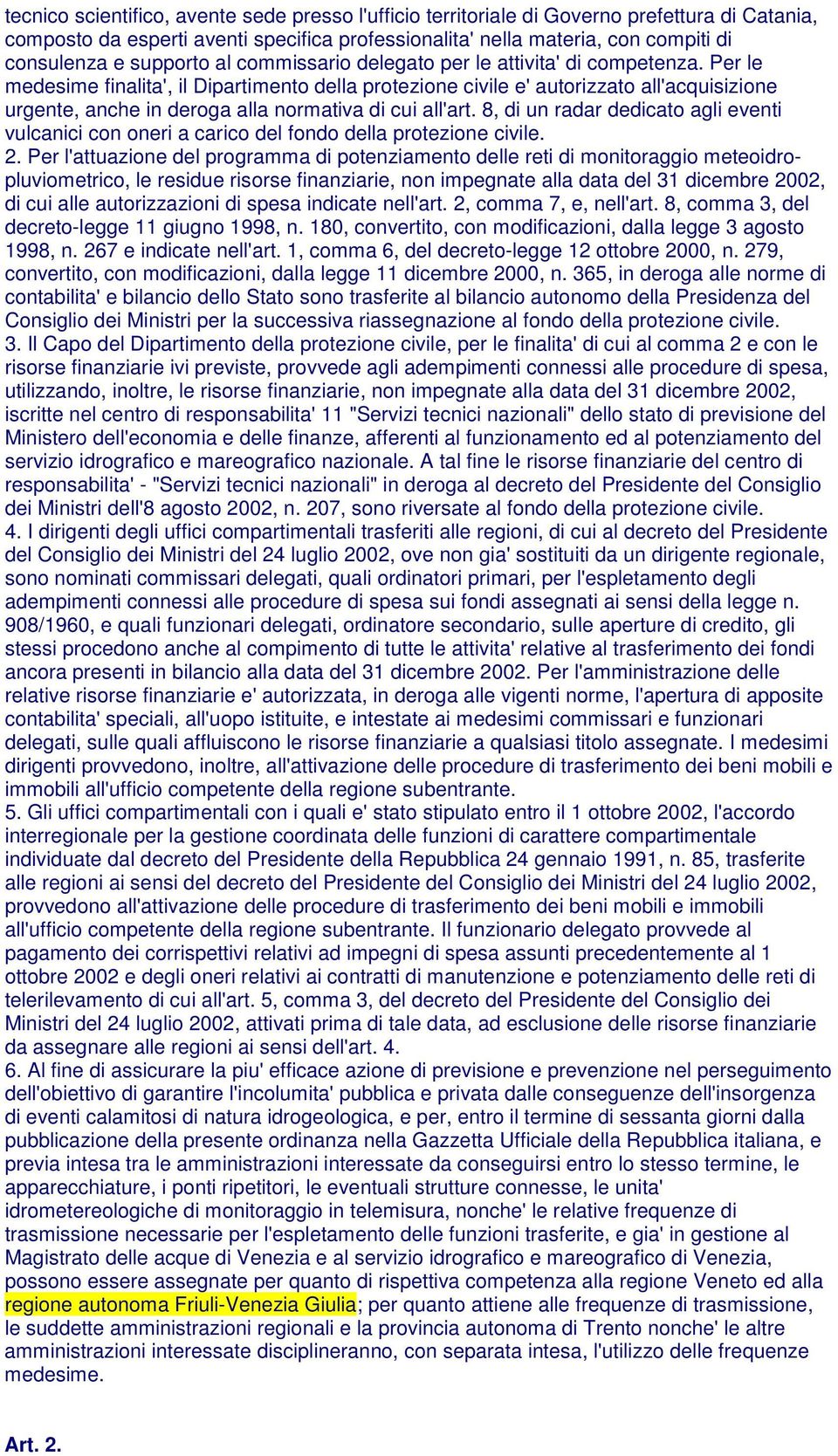 Per le medesime finalita', il Dipartimento della protezione civile e' autorizzato all'acquisizione urgente, anche in deroga alla normativa di cui all'art.