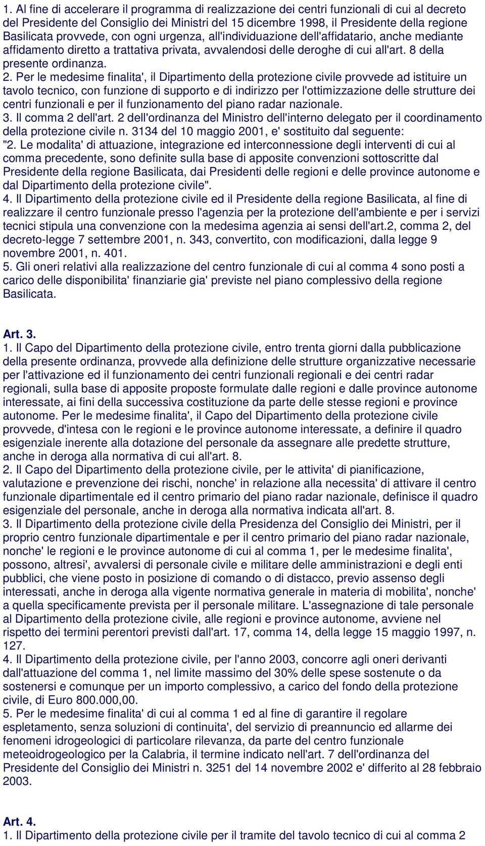 Per le medesime finalita', il Dipartimento della protezione civile provvede ad istituire un tavolo tecnico, con funzione di supporto e di indirizzo per l'ottimizzazione delle strutture dei centri