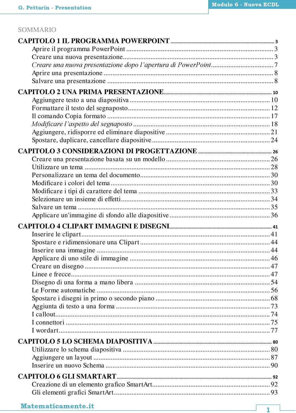 .. 10 Aggiungere testo a una diapositiva... 10 Formattare il testo del segnaposto... 12 Il comando Copia formato... 17 Modificare l aspetto del segnaposto.