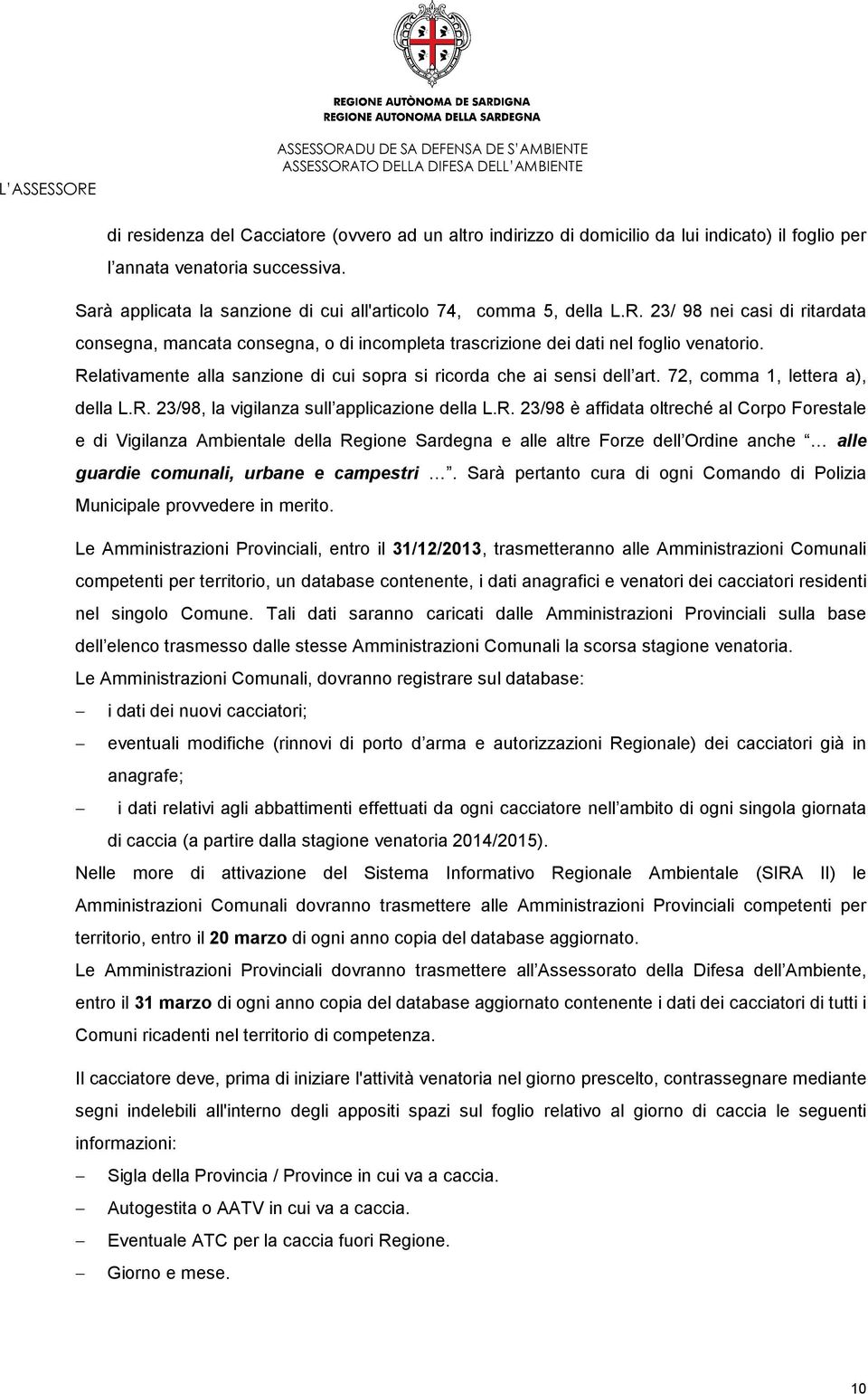 Relativamente alla sanzione di cui sopra si ricorda che ai sensi dell art. 72, comma 1, lettera a), della L.R. 23/98, la vigilanza sull applicazione della L.R. 23/98 è affidata oltreché al Corpo Forestale e di Vigilanza Ambientale della Regione Sardegna e alle altre Forze dell Ordine anche O alle guardie comunali, urbane e campestri O.