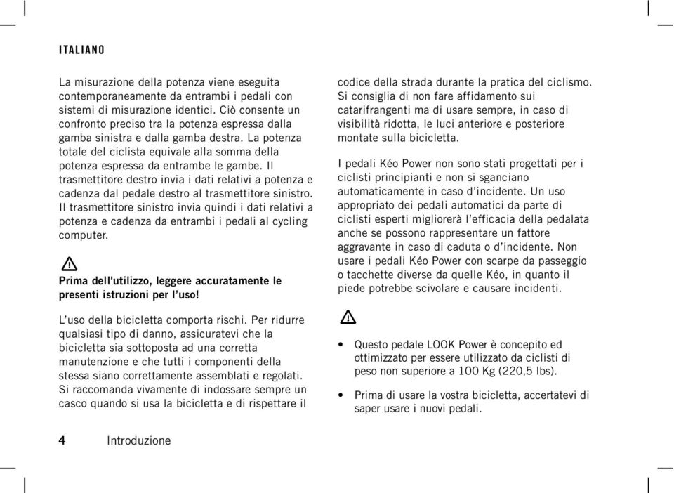 Il trasmettitore destro invia i dati relativi a potenza e cadenza dal pedale destro al trasmettitore sinistro.