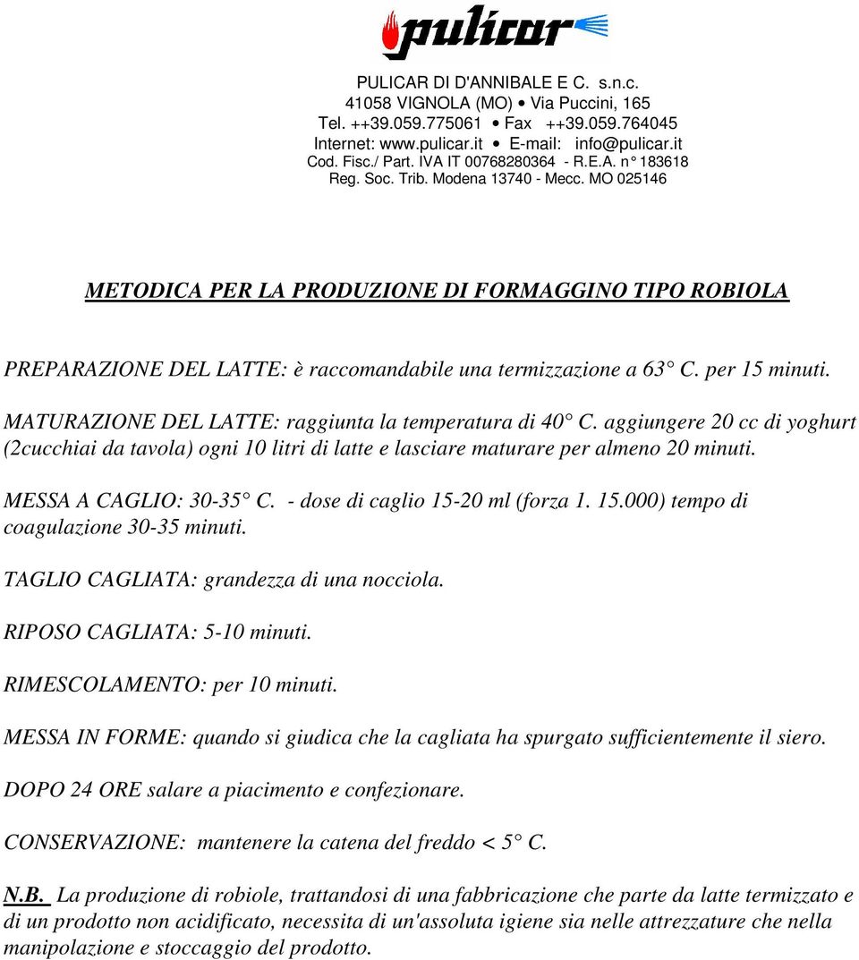 TAGLIO CAGLIATA: grandezza di una nocciola. RIPOSO CAGLIATA: 5-10 minuti. RIMESCOLAMENTO: per 10 minuti. MESSA IN FORME: quando si giudica che la cagliata ha spurgato sufficientemente il siero.