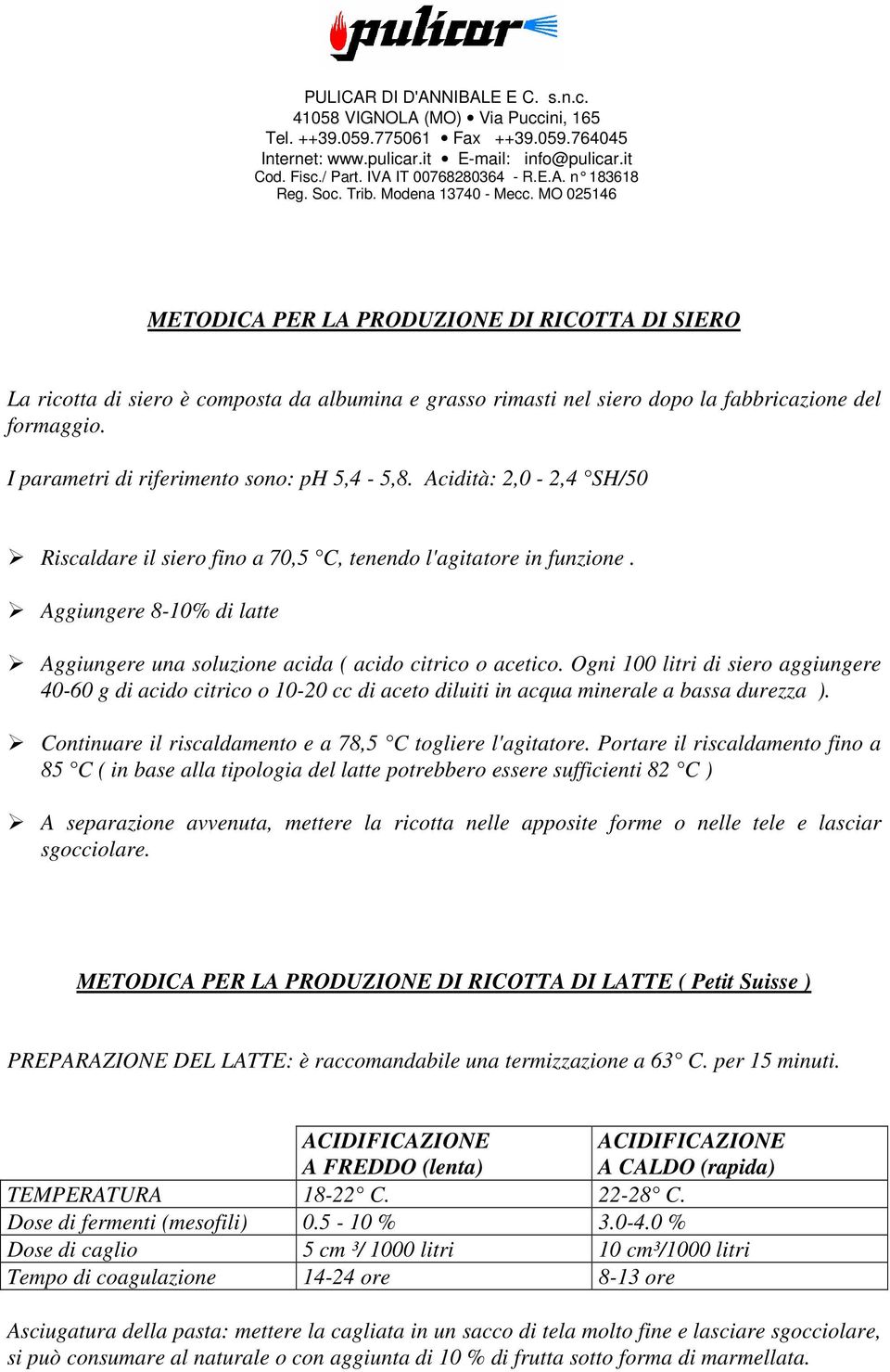 Ogni 100 litri di siero aggiungere 40-60 g di acido citrico o 10-20 cc di aceto diluiti in acqua minerale a bassa durezza ). Continuare il riscaldamento e a 78,5 C togliere l'agitatore.