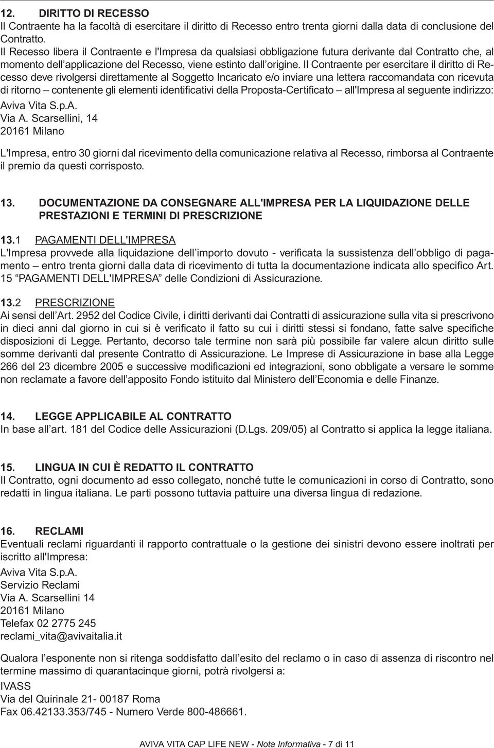 Il Contraente per esercitare il diritto di Recesso deve rivolgersi direttamente al Soggetto Incaricato e/o inviare una lettera raccomandata con ricevuta di ritorno contenente gli elementi