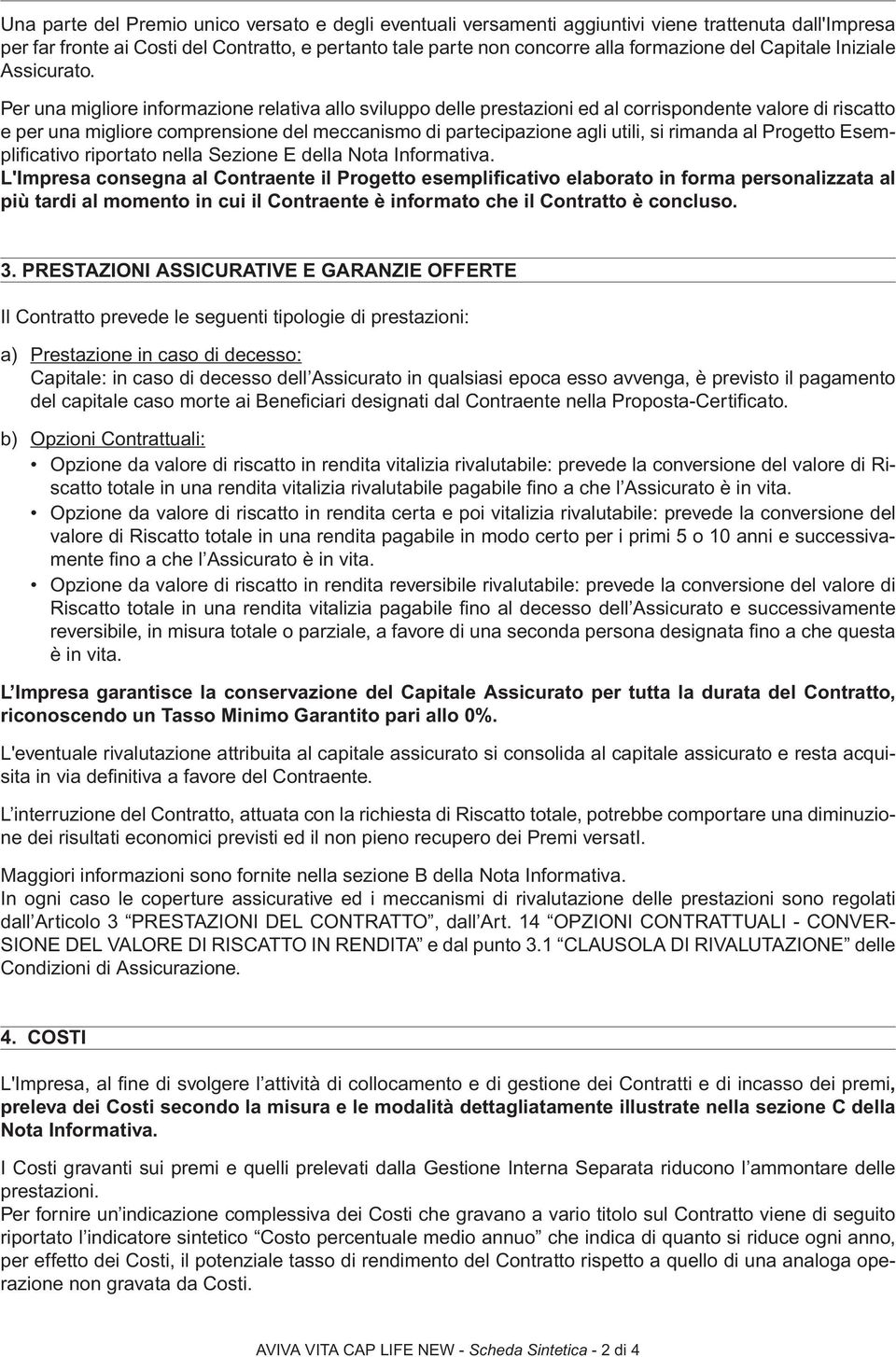 Per una migliore informazione relativa allo sviluppo delle prestazioni ed al corrispondente valore di riscatto e per una migliore comprensione del meccanismo di partecipazione agli utili, si rimanda