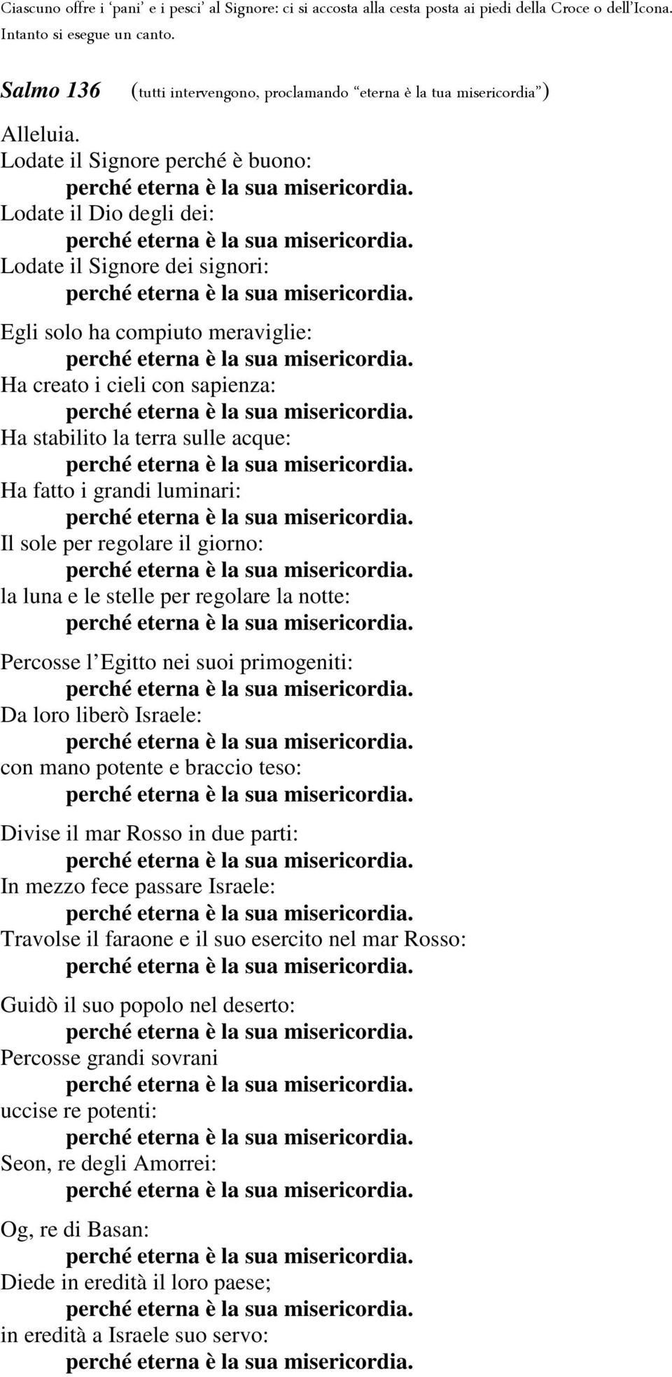 Lodate il Signore perché è buono: Lodate il Dio degli dei: Lodate il Signore dei signori: Egli solo ha compiuto meraviglie: Ha creato i cieli con sapienza: Ha stabilito la terra sulle acque: Ha fatto