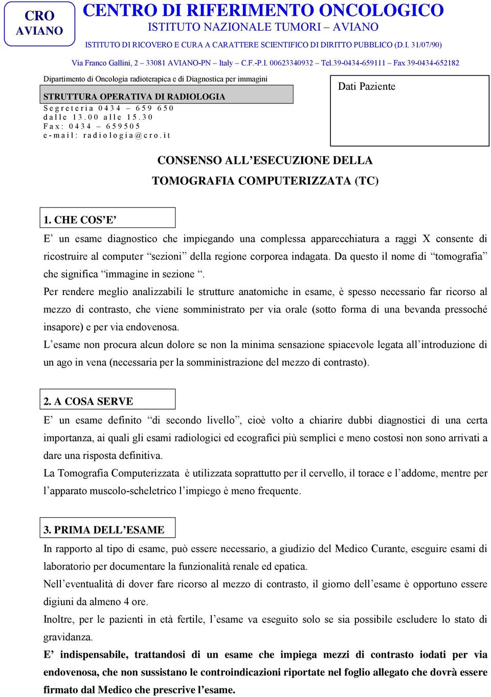 CHE COS E E un esame diagnostico che impiegando una complessa apparecchiatura a raggi X consente di ricostruire al computer sezioni della regione corporea indagata.