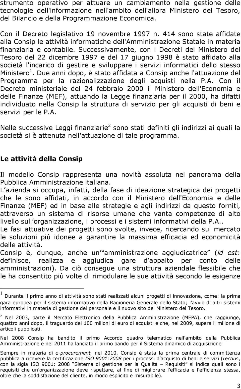 Successivamente, con i Decreti del Ministero del Tesoro del 22 dicembre 1997 e del 17 giugno 1998 è stato affidato alla società l'incarico di gestire e sviluppare i servizi informatici dello stesso